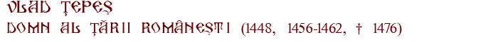 VLAD TEPES domn al Tarii Romanesti (1448, 1456-1462, � 1476)